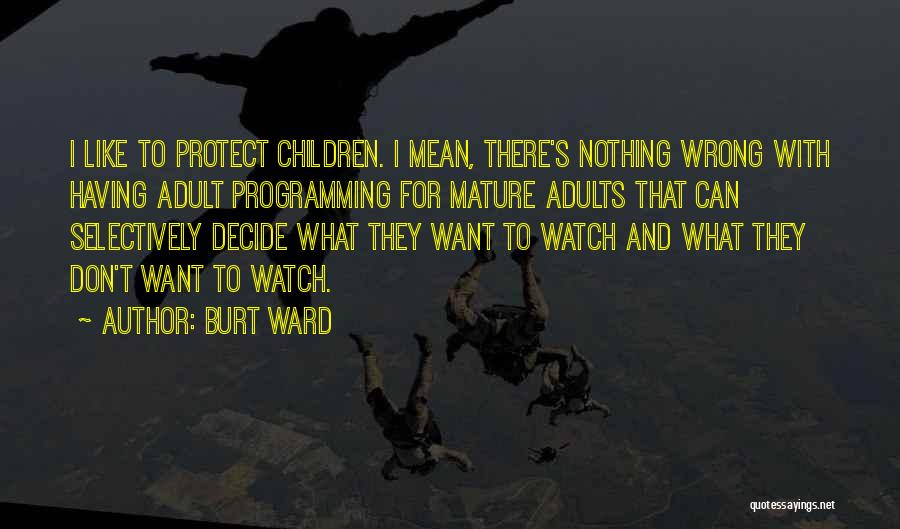 Burt Ward Quotes: I Like To Protect Children. I Mean, There's Nothing Wrong With Having Adult Programming For Mature Adults That Can Selectively