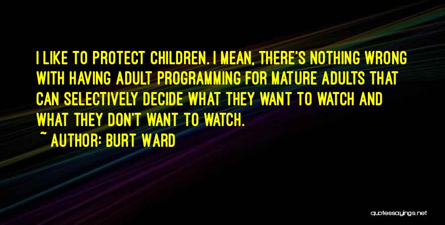 Burt Ward Quotes: I Like To Protect Children. I Mean, There's Nothing Wrong With Having Adult Programming For Mature Adults That Can Selectively