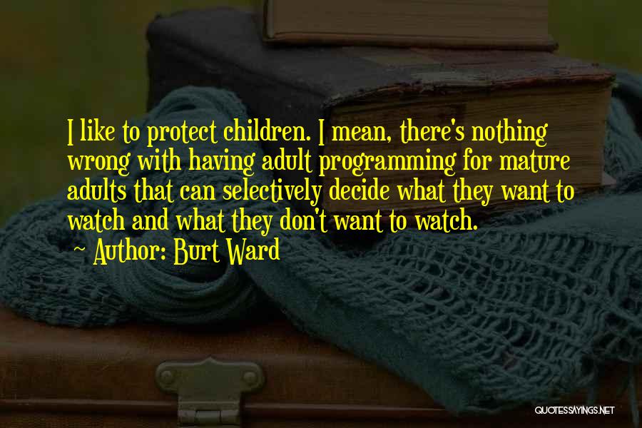 Burt Ward Quotes: I Like To Protect Children. I Mean, There's Nothing Wrong With Having Adult Programming For Mature Adults That Can Selectively