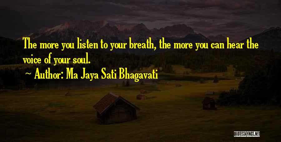 Ma Jaya Sati Bhagavati Quotes: The More You Listen To Your Breath, The More You Can Hear The Voice Of Your Soul.