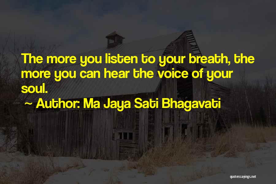 Ma Jaya Sati Bhagavati Quotes: The More You Listen To Your Breath, The More You Can Hear The Voice Of Your Soul.