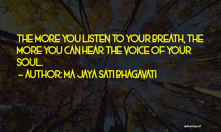 Ma Jaya Sati Bhagavati Quotes: The More You Listen To Your Breath, The More You Can Hear The Voice Of Your Soul.