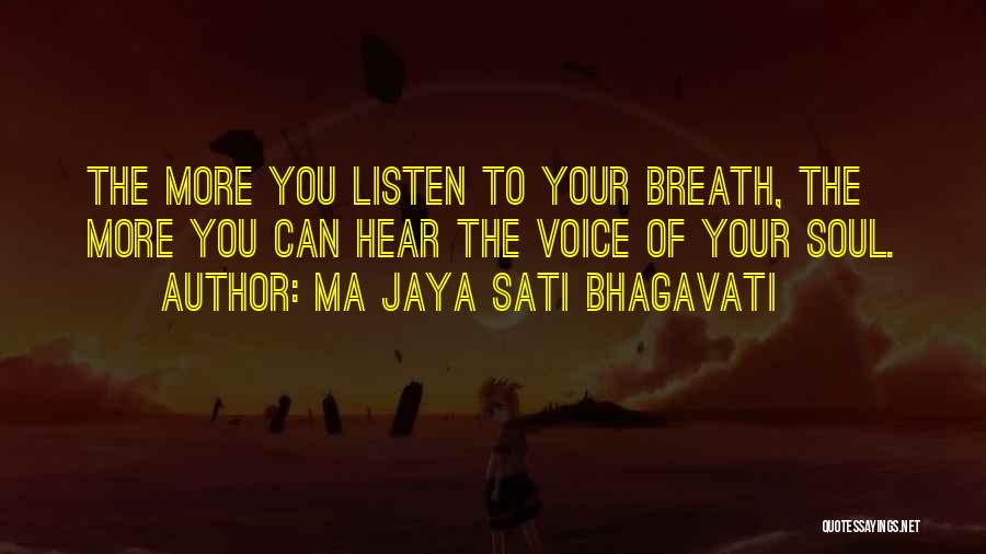 Ma Jaya Sati Bhagavati Quotes: The More You Listen To Your Breath, The More You Can Hear The Voice Of Your Soul.
