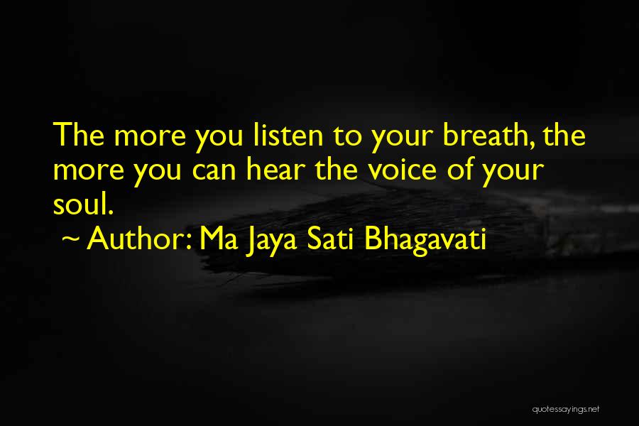 Ma Jaya Sati Bhagavati Quotes: The More You Listen To Your Breath, The More You Can Hear The Voice Of Your Soul.