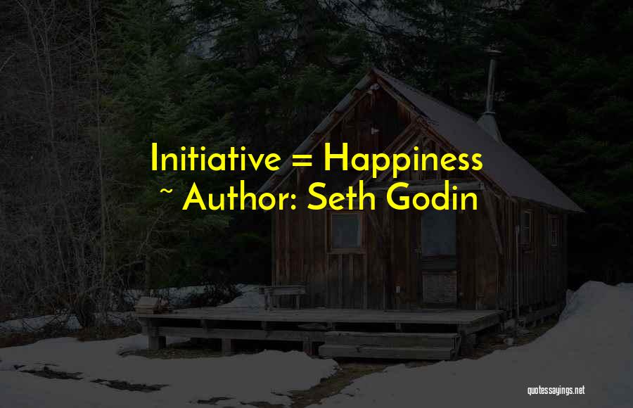 Seth Godin Quotes: Initiative = Happiness