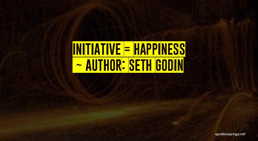 Seth Godin Quotes: Initiative = Happiness