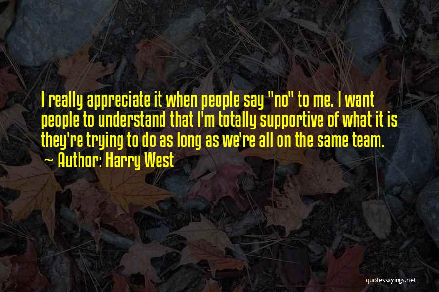 Harry West Quotes: I Really Appreciate It When People Say No To Me. I Want People To Understand That I'm Totally Supportive Of