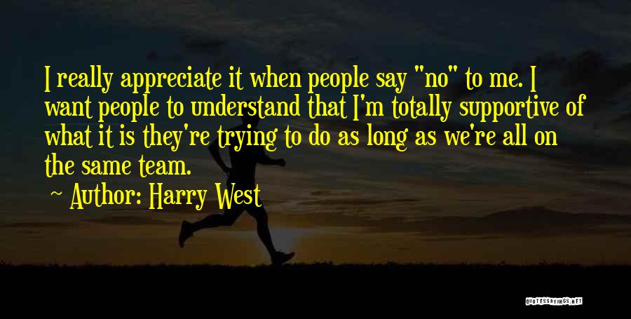 Harry West Quotes: I Really Appreciate It When People Say No To Me. I Want People To Understand That I'm Totally Supportive Of