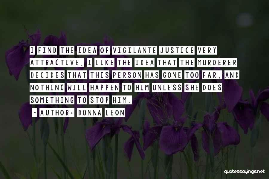 Donna Leon Quotes: I Find The Idea Of Vigilante Justice Very Attractive. I Like The Idea That The Murderer Decides That This Person