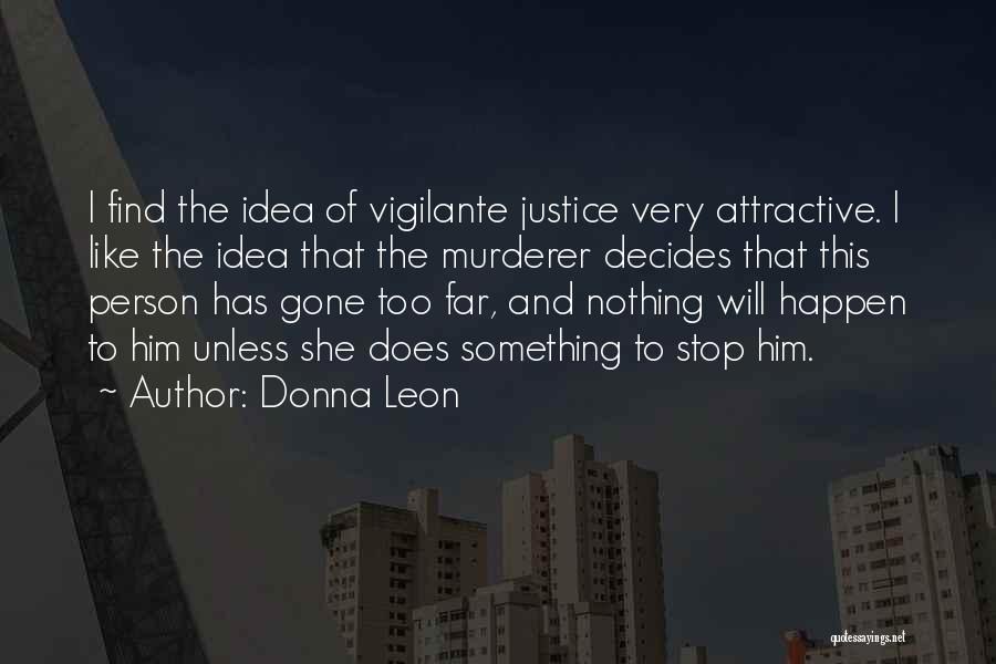 Donna Leon Quotes: I Find The Idea Of Vigilante Justice Very Attractive. I Like The Idea That The Murderer Decides That This Person