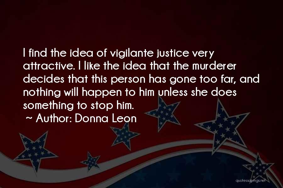 Donna Leon Quotes: I Find The Idea Of Vigilante Justice Very Attractive. I Like The Idea That The Murderer Decides That This Person