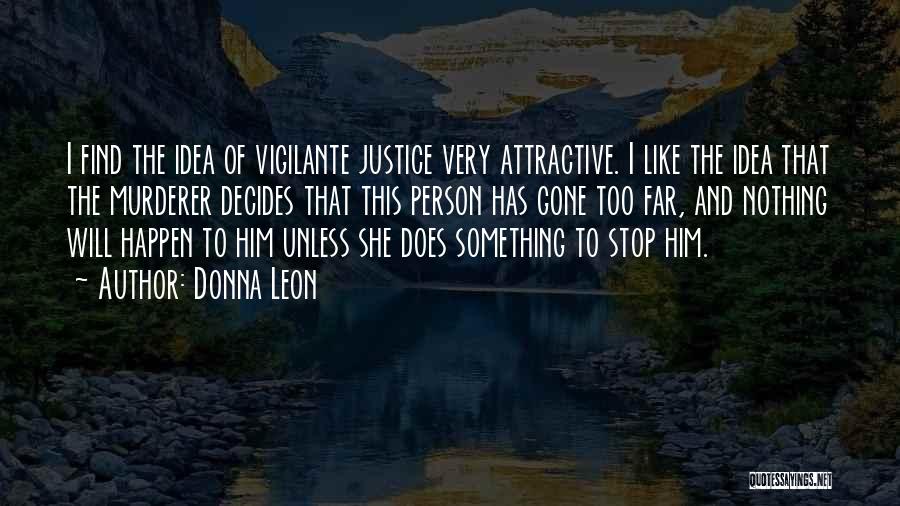 Donna Leon Quotes: I Find The Idea Of Vigilante Justice Very Attractive. I Like The Idea That The Murderer Decides That This Person