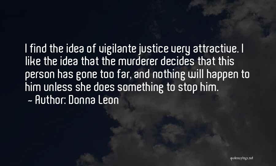 Donna Leon Quotes: I Find The Idea Of Vigilante Justice Very Attractive. I Like The Idea That The Murderer Decides That This Person