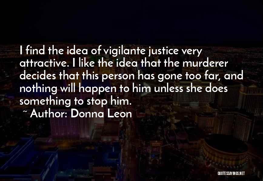 Donna Leon Quotes: I Find The Idea Of Vigilante Justice Very Attractive. I Like The Idea That The Murderer Decides That This Person