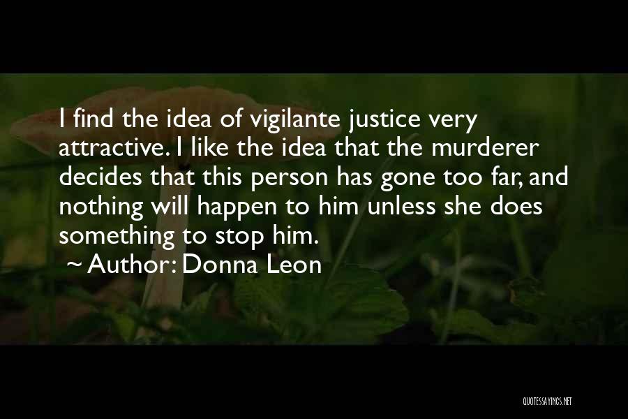 Donna Leon Quotes: I Find The Idea Of Vigilante Justice Very Attractive. I Like The Idea That The Murderer Decides That This Person