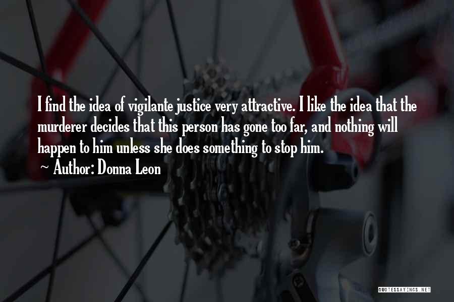 Donna Leon Quotes: I Find The Idea Of Vigilante Justice Very Attractive. I Like The Idea That The Murderer Decides That This Person