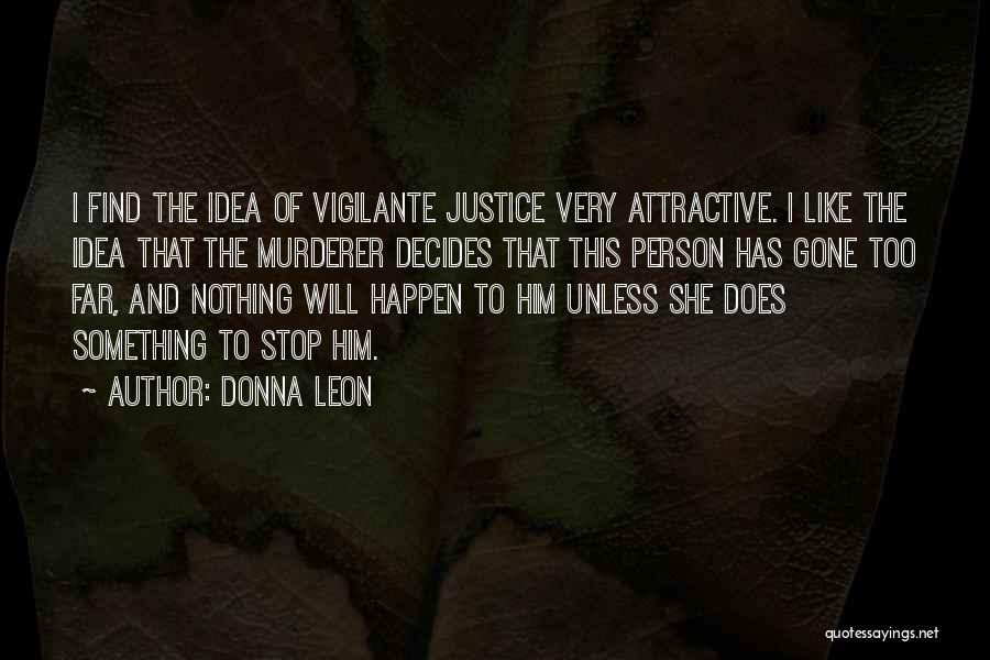 Donna Leon Quotes: I Find The Idea Of Vigilante Justice Very Attractive. I Like The Idea That The Murderer Decides That This Person