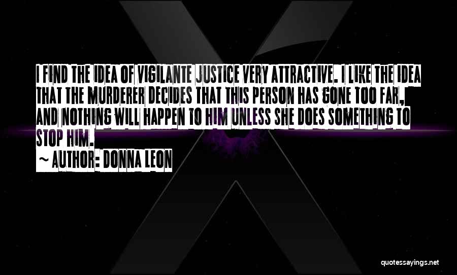 Donna Leon Quotes: I Find The Idea Of Vigilante Justice Very Attractive. I Like The Idea That The Murderer Decides That This Person