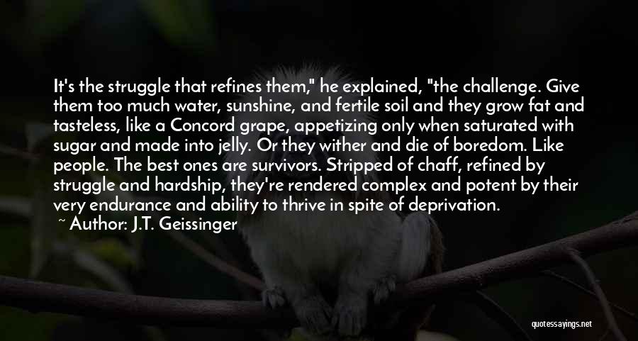 J.T. Geissinger Quotes: It's The Struggle That Refines Them, He Explained, The Challenge. Give Them Too Much Water, Sunshine, And Fertile Soil And