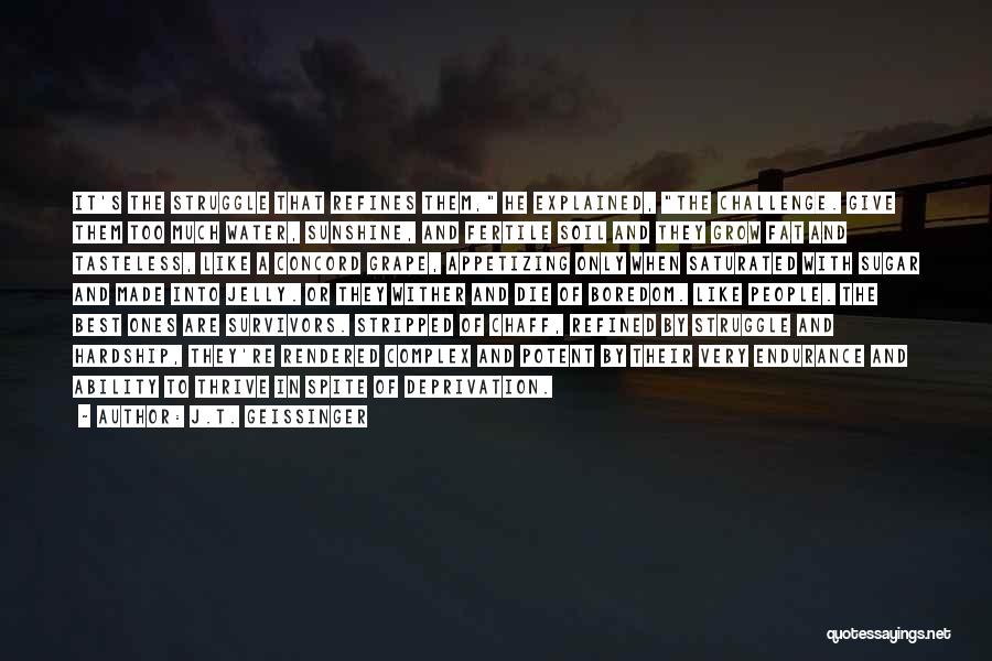 J.T. Geissinger Quotes: It's The Struggle That Refines Them, He Explained, The Challenge. Give Them Too Much Water, Sunshine, And Fertile Soil And