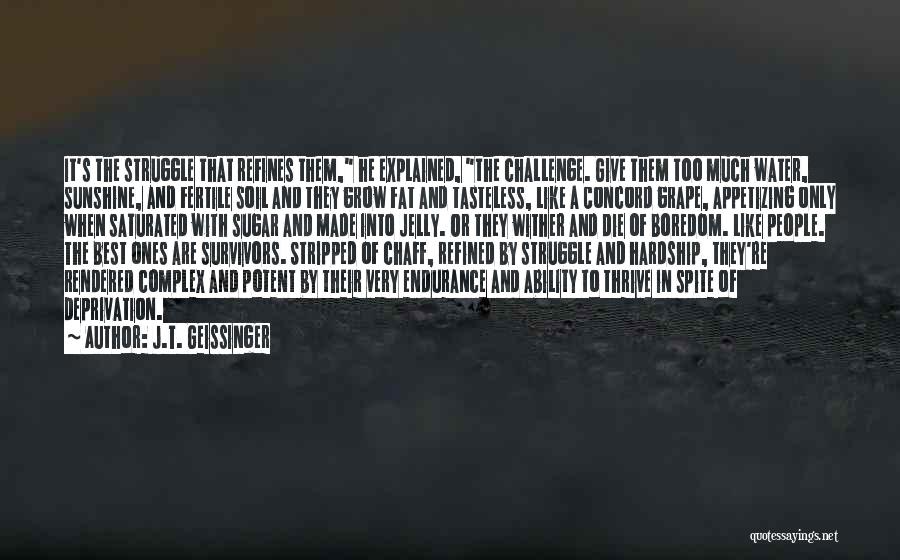 J.T. Geissinger Quotes: It's The Struggle That Refines Them, He Explained, The Challenge. Give Them Too Much Water, Sunshine, And Fertile Soil And