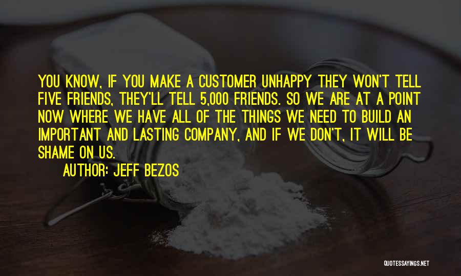 Jeff Bezos Quotes: You Know, If You Make A Customer Unhappy They Won't Tell Five Friends, They'll Tell 5,000 Friends. So We Are