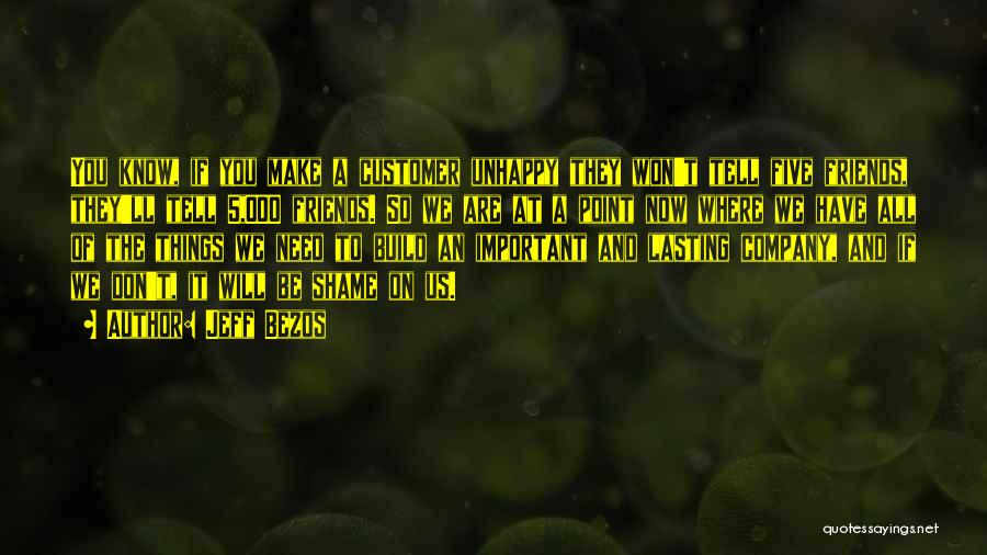 Jeff Bezos Quotes: You Know, If You Make A Customer Unhappy They Won't Tell Five Friends, They'll Tell 5,000 Friends. So We Are