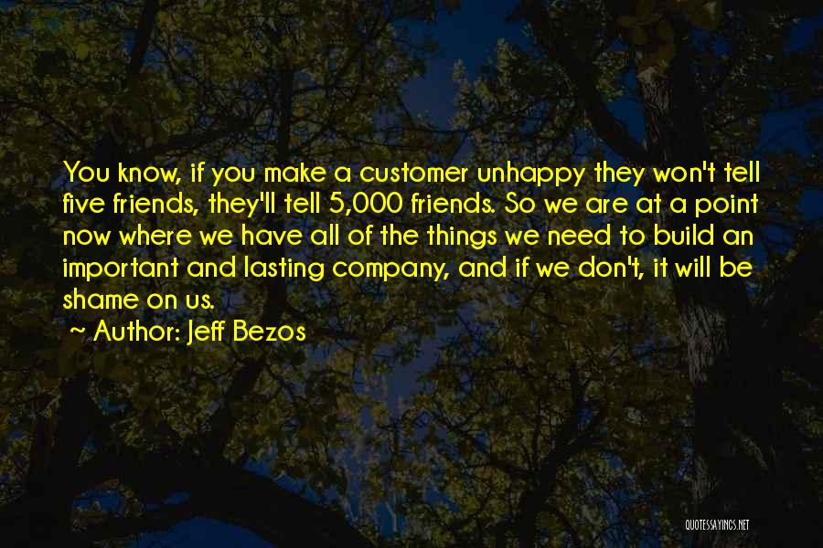 Jeff Bezos Quotes: You Know, If You Make A Customer Unhappy They Won't Tell Five Friends, They'll Tell 5,000 Friends. So We Are