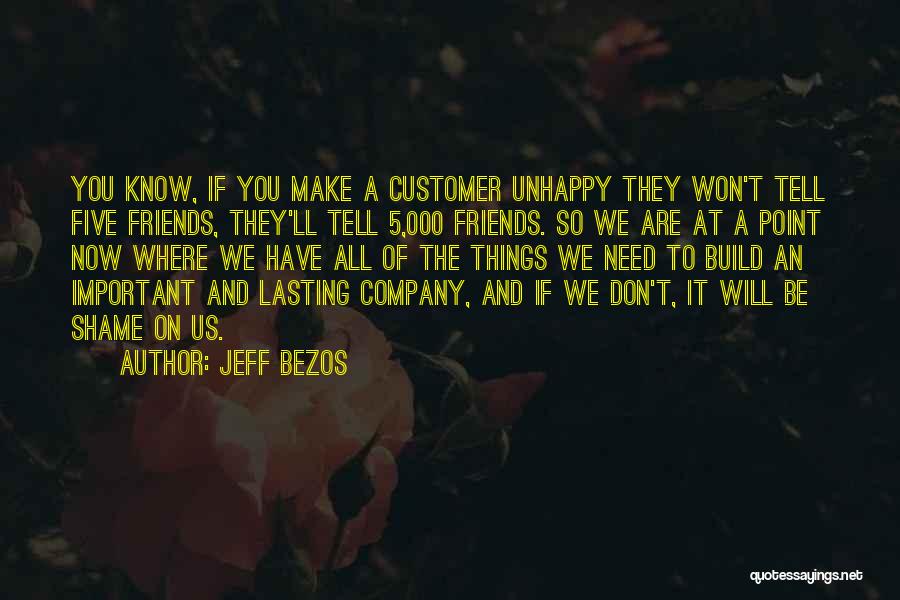 Jeff Bezos Quotes: You Know, If You Make A Customer Unhappy They Won't Tell Five Friends, They'll Tell 5,000 Friends. So We Are