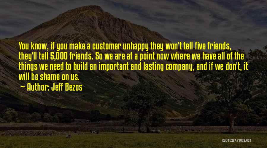 Jeff Bezos Quotes: You Know, If You Make A Customer Unhappy They Won't Tell Five Friends, They'll Tell 5,000 Friends. So We Are