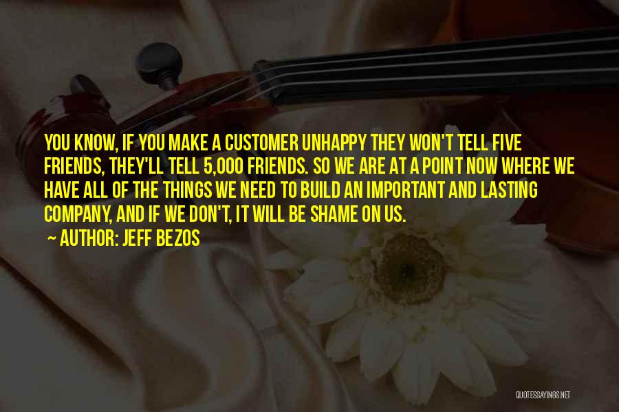 Jeff Bezos Quotes: You Know, If You Make A Customer Unhappy They Won't Tell Five Friends, They'll Tell 5,000 Friends. So We Are