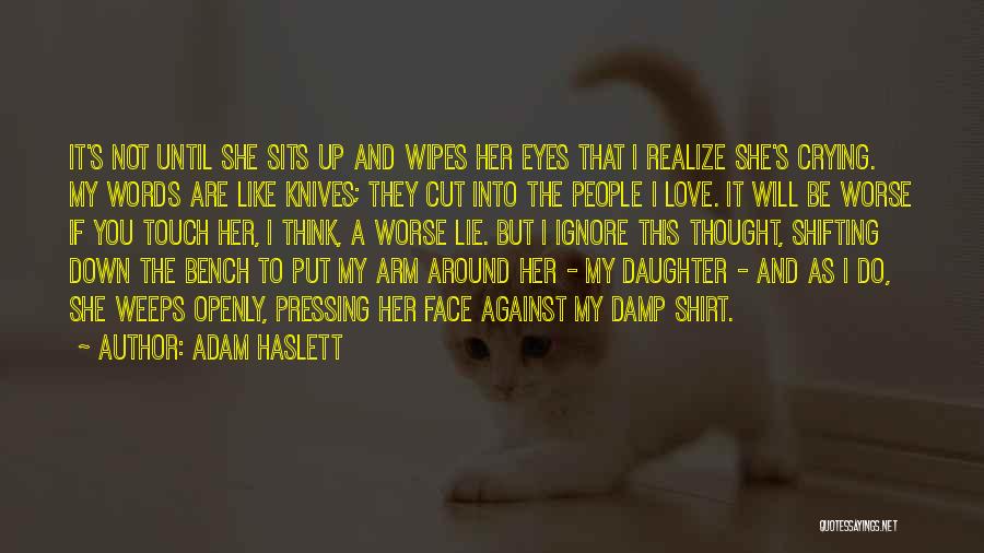 Adam Haslett Quotes: It's Not Until She Sits Up And Wipes Her Eyes That I Realize She's Crying. My Words Are Like Knives;