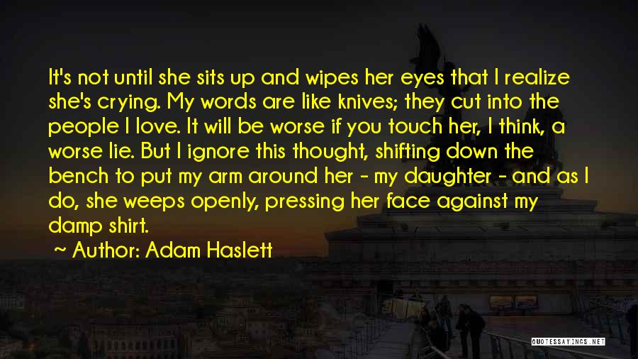 Adam Haslett Quotes: It's Not Until She Sits Up And Wipes Her Eyes That I Realize She's Crying. My Words Are Like Knives;