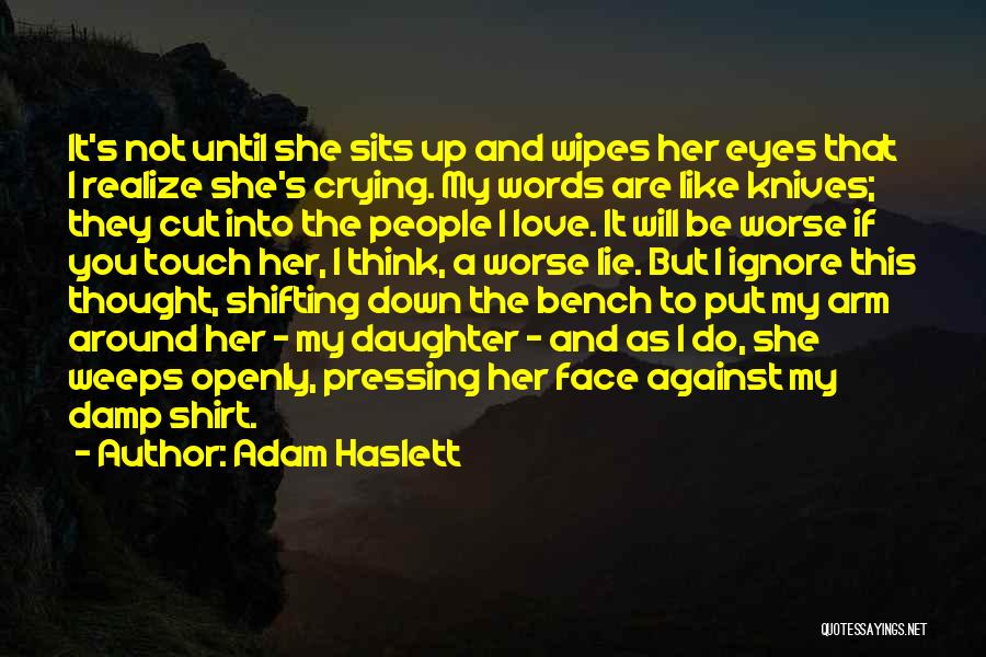 Adam Haslett Quotes: It's Not Until She Sits Up And Wipes Her Eyes That I Realize She's Crying. My Words Are Like Knives;