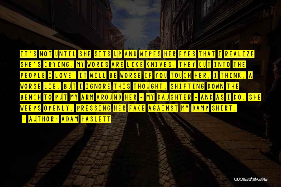 Adam Haslett Quotes: It's Not Until She Sits Up And Wipes Her Eyes That I Realize She's Crying. My Words Are Like Knives;