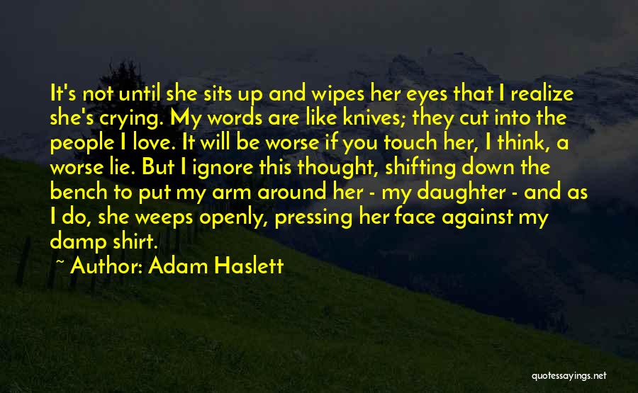 Adam Haslett Quotes: It's Not Until She Sits Up And Wipes Her Eyes That I Realize She's Crying. My Words Are Like Knives;