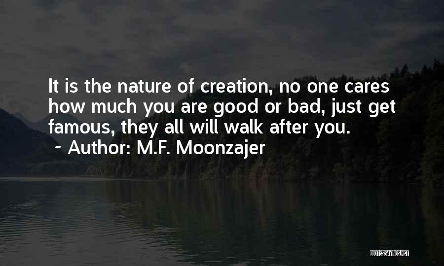 M.F. Moonzajer Quotes: It Is The Nature Of Creation, No One Cares How Much You Are Good Or Bad, Just Get Famous, They