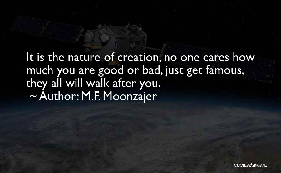 M.F. Moonzajer Quotes: It Is The Nature Of Creation, No One Cares How Much You Are Good Or Bad, Just Get Famous, They