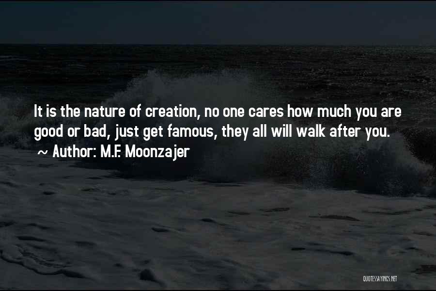 M.F. Moonzajer Quotes: It Is The Nature Of Creation, No One Cares How Much You Are Good Or Bad, Just Get Famous, They