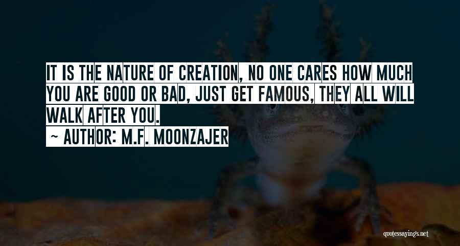 M.F. Moonzajer Quotes: It Is The Nature Of Creation, No One Cares How Much You Are Good Or Bad, Just Get Famous, They