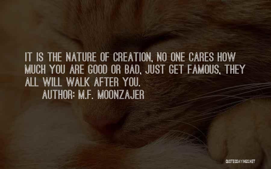 M.F. Moonzajer Quotes: It Is The Nature Of Creation, No One Cares How Much You Are Good Or Bad, Just Get Famous, They