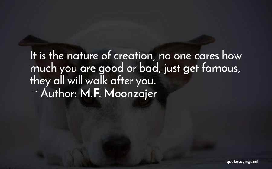 M.F. Moonzajer Quotes: It Is The Nature Of Creation, No One Cares How Much You Are Good Or Bad, Just Get Famous, They