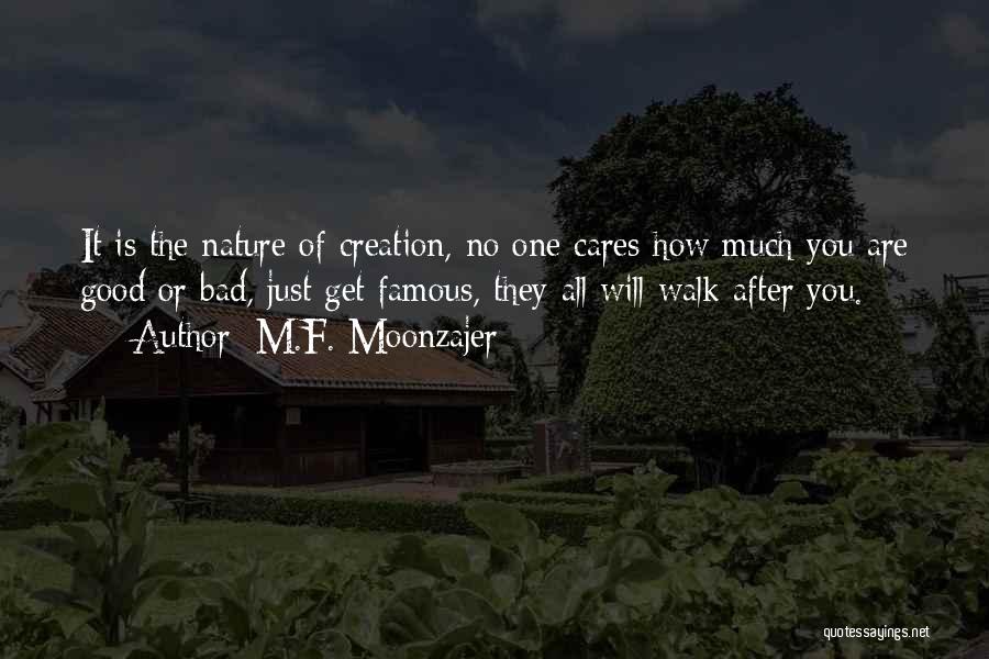 M.F. Moonzajer Quotes: It Is The Nature Of Creation, No One Cares How Much You Are Good Or Bad, Just Get Famous, They