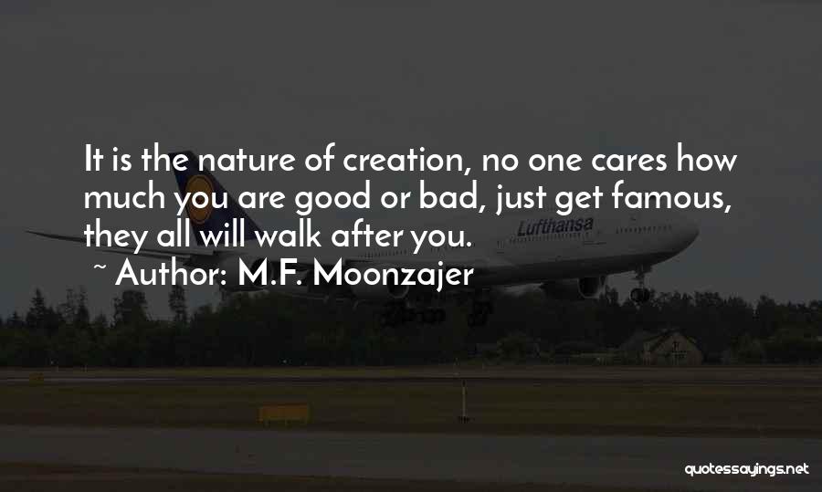 M.F. Moonzajer Quotes: It Is The Nature Of Creation, No One Cares How Much You Are Good Or Bad, Just Get Famous, They