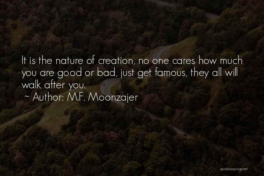 M.F. Moonzajer Quotes: It Is The Nature Of Creation, No One Cares How Much You Are Good Or Bad, Just Get Famous, They