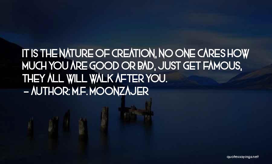 M.F. Moonzajer Quotes: It Is The Nature Of Creation, No One Cares How Much You Are Good Or Bad, Just Get Famous, They