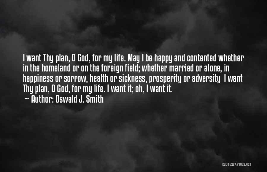 Oswald J. Smith Quotes: I Want Thy Plan, O God, For My Life. May I Be Happy And Contented Whether In The Homeland Or