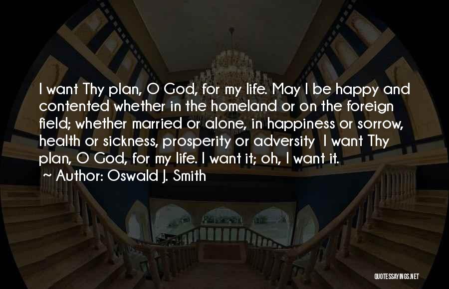 Oswald J. Smith Quotes: I Want Thy Plan, O God, For My Life. May I Be Happy And Contented Whether In The Homeland Or