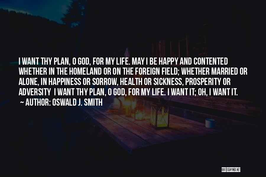 Oswald J. Smith Quotes: I Want Thy Plan, O God, For My Life. May I Be Happy And Contented Whether In The Homeland Or