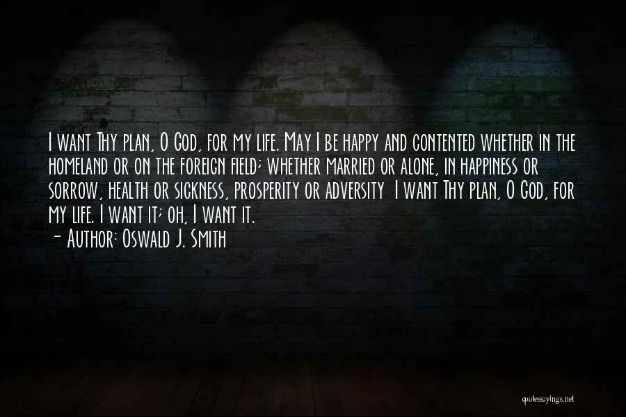 Oswald J. Smith Quotes: I Want Thy Plan, O God, For My Life. May I Be Happy And Contented Whether In The Homeland Or